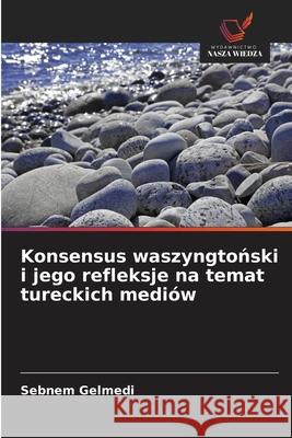 Konsensus waszyngtonski i jego refleksje na temat tureckich mediów Gelmedi, Sebnem 9786208751739 Wydawnictwo Nasza Wiedza - książka