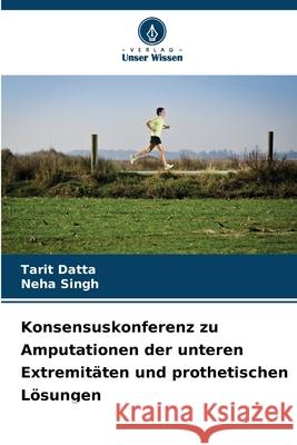 Konsensuskonferenz zu Amputationen der unteren Extremitäten und prothetischen Lösungen Datta, Tarit, Singh, Neha 9786208958206 Verlag Unser Wissen - książka