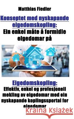 Konseptet med nyskapande eigedomskopling: Ein enkel mate a formidle eigedomar pa: Eigedomskopling: Effektiv, enkel og profesjonell mekling av eigedoma Matthias Fiedler 9783947128457 Matthias Fiedler - książka