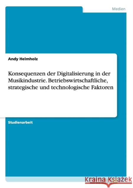 Konsequenzen der Digitalisierung in der Musikindustrie. Betriebswirtschaftliche, strategische und technologische Faktoren Andy Helmholz 9783668017979 Grin Verlag - książka