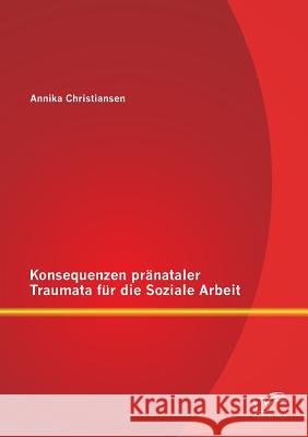 Konsequenzen pränataler Traumata für die Soziale Arbeit Annika Christiansen 9783842897410 Diplomica Verlag Gmbh - książka