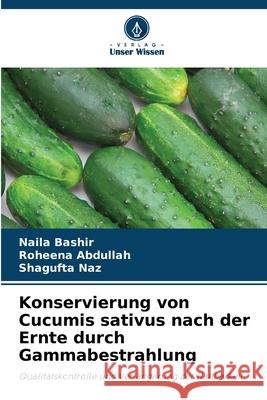 Konservierung von Cucumis sativus nach der Ernte durch Gammabestrahlung Bashir, Naila, Abdullah, Roheena, Naz, Shagufta 9786209398230 Verlag Unser Wissen - książka