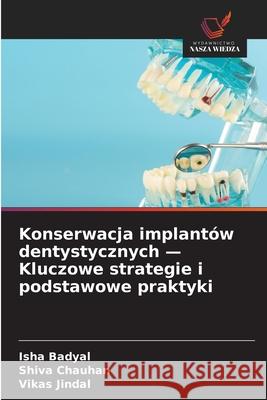 Konserwacja implantów dentystycznych - Kluczowe strategie i podstawowe praktyki Badyal, Isha, Chauhan, Shiva, Jindal, Vikas 9786208779634 Wydawnictwo Nasza Wiedza - książka