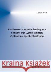 Konsistenzbasierte Fehlerdiagnose nichtlinearer Systeme mittels Zustandsmengenbeobachtung Florian Wolff 9783866445857 Karlsruher Institut Fur Technologie - książka
