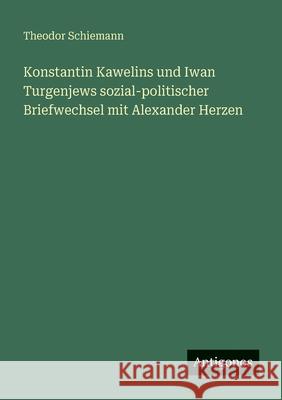 Konstantin Kawelins und Iwan Turgenjews sozial-politischer Briefwechsel mit Alexander Herzen Theodor Schiemann 9783563956403 Antigonos Verlag - książka