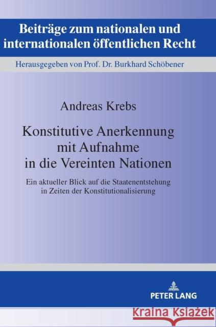 Konstitutive Anerkennung Mit Aufnahme in Die Vereinten Nationen: Ein Aktueller Blick Auf Die Staatenentstehung in Zeiten Der Konstitutionalisierung Krebs, Andreas 9783631768822 Peter Lang Ltd. International Academic Publis - książka