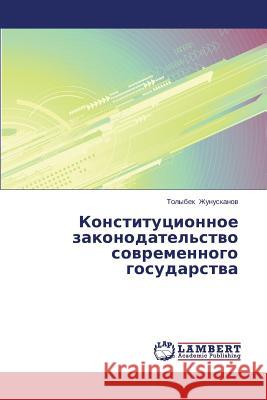 Konstitutsionnoe zakonodatel'stvo sovremennogo gosudarstva Zhunuskanov Tolybek 9783659669859 LAP Lambert Academic Publishing - książka