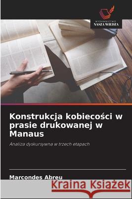 Konstrukcja kobiecosci w prasie drukowanej w Manaus Abreu, Marcondes 9786206816737 Wydawnictwo Nasza Wiedza - książka