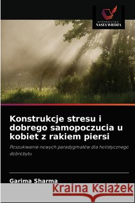 Konstrukcje stresu i dobrego samopoczucia u kobiet z rakiem piersi Garima Sharma 9786203251692 Wydawnictwo Nasza Wiedza - książka