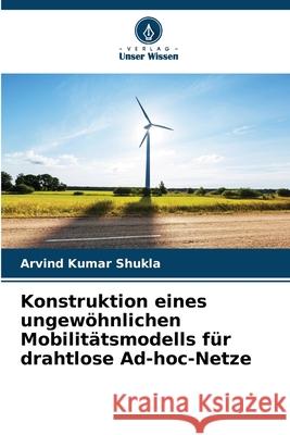 Konstruktion eines ungew?hnlichen Mobilit?tsmodells f?r drahtlose Ad-hoc-Netze Arvind Kumar Shukla 9786207560493 Verlag Unser Wissen - książka