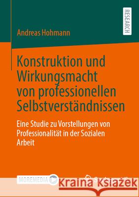 Konstruktion Und Wirkungsmacht Von Professionellen Selbstverst?ndnissen: Eine Studie Zu Vorstellungen Von Professionalit?t in Der Sozialen Arbeit Andreas Hohmann 9783658464578 Springer vs - książka