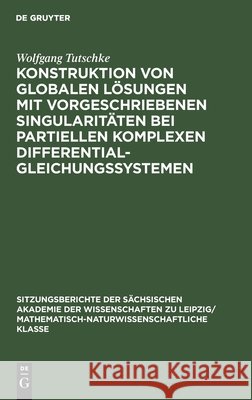 Konstruktion Von Globalen Lösungen Mit Vorgeschriebenen Singularitäten Bei Partiellen Komplexen Differentialgleichungssystemen Tutschke, Wolfgang 9783112499771 de Gruyter - książka
