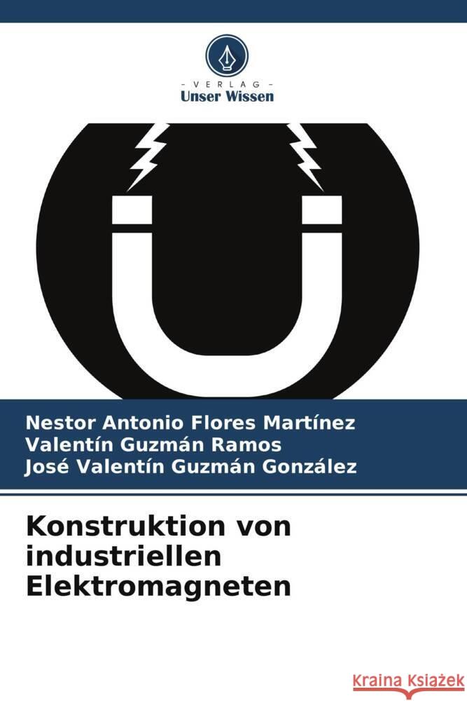 Konstruktion von industriellen Elektromagneten Flores Martínez, Nestor Antonio, Guzmán Ramos, Valentín, Guzmán González, José Valentín 9786205589236 Verlag Unser Wissen - książka