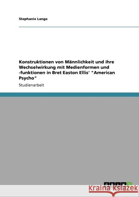 Konstruktionen von Männlichkeit und ihre Wechselwirkung mit Medienformen und -funktionen in Bret Easton Ellis' American Psycho Lange, Stephanie 9783640907717 Grin Verlag - książka