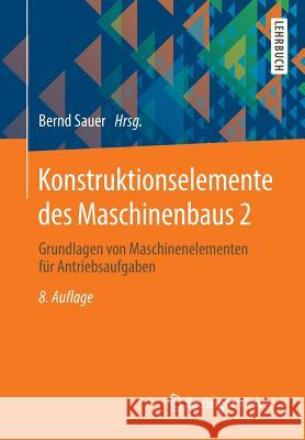 Konstruktionselemente Des Maschinenbaus 2: Grundlagen Von Maschinenelementen Für Antriebsaufgaben Sauer, Bernd 9783642395024 Springer Vieweg - książka