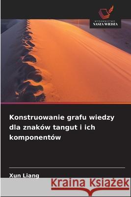 Konstruowanie grafu wiedzy dla znaków tangut i ich komponentów Liang, Xun 9786209041785 Wydawnictwo Nasza Wiedza - książka