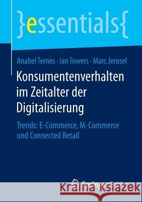Konsumentenverhalten Im Zeitalter Der Digitalisierung: Trends: E-Commerce, M-Commerce Und Connected Retail Anabel Ternes Ian Towers Marc Jerusel 9783658093990 Springer Gabler - książka