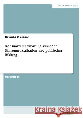 Konsumverantwortung zwischen Konsumsozialisation und politischer Bildung Natascha Diekmann 9783656903147 Grin Verlag Gmbh - książka