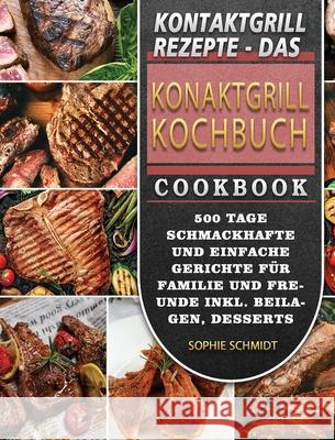 Kontaktgrill Rezepte - Das Konaktgrill Kochbuch: 500 Tage Schmackhafte und einfache Gerichte für Familie und Freunde inkl. Beilagen, Desserts und Snac Schmidt, Sophie 9781803670928 Zuo Lei - książka