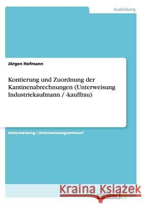 Kontierung und Zuordnung der Kantinenabrechnungen (Unterweisung Industriekaufmann / -kauffrau) Jorgen Hofmann 9783656527763 Grin Verlag - książka