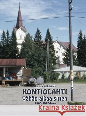 KONTIOLAHTI - Vähän aikaa sitten 1960-1970-luku: Valokuvakirja Vattulainen, Hemmo 9789525399813 Kallecat / Hemmo Vattulainen - książka