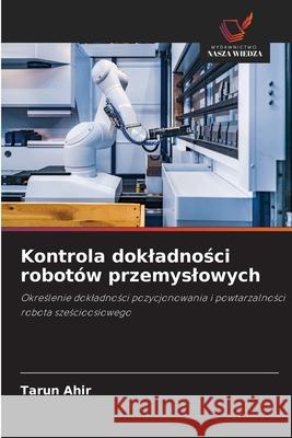 Kontrola dokladnosci robotów przemyslowych Ahir, Tarun 9786200763051 Wydawnictwo Nasza Wiedza - książka