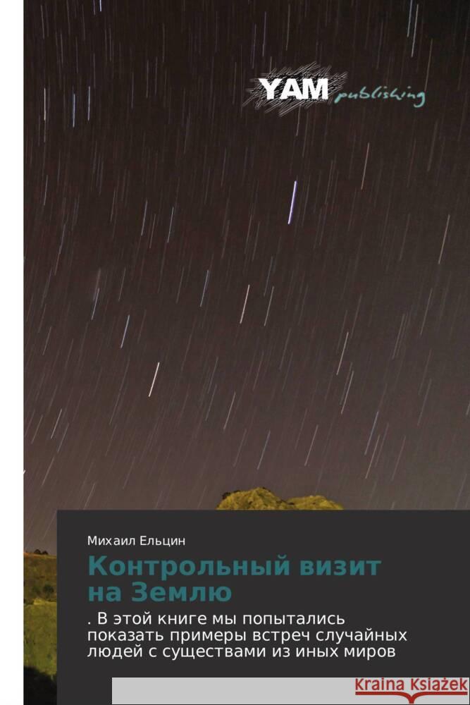 Kontrol'nyy vizit na Zemlyu : . V etoy knige my popytalis' pokazat' primery vstrech sluchaynykh lyudey s sushchestvami iz inykh mirov El'tsin, Mikhail 9783847383222 YAM Young Authors Masterpieces Publishing - książka