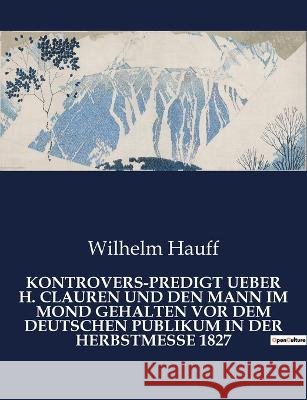 Kontrovers-Predigt Ueber H. Clauren Und Den Mann Im Mond Gehalten VOR Dem Deutschen Publikum in Der Herbstmesse 1827 Wilhelm Hauff   9791041933181 Culturea - książka