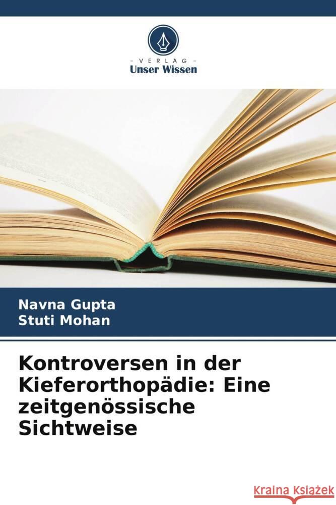 Kontroversen in der Kieferorthop?die: Eine zeitgen?ssische Sichtweise Navna Gupta Stuti Mohan 9786207305865 Verlag Unser Wissen - książka