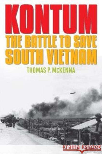 Kontum: The Battle to Save South Vietnam Thomas P. McKenna 9780813165820 University Press of Kentucky - książka