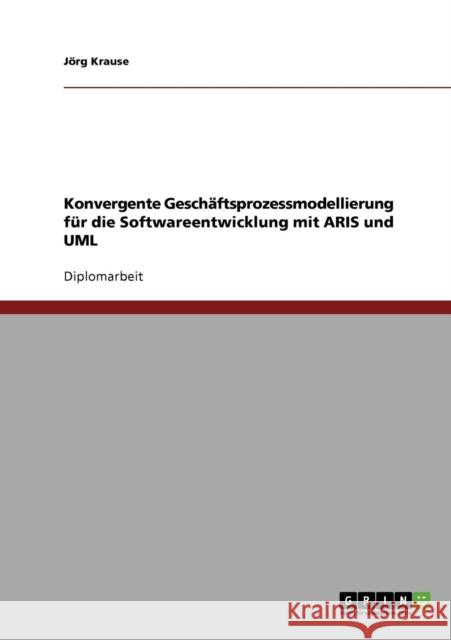 Konvergente Geschäftsprozessmodellierung für die Softwareentwicklung mit ARIS und UML Krause, Jörg 9783638717434 Grin Verlag - książka