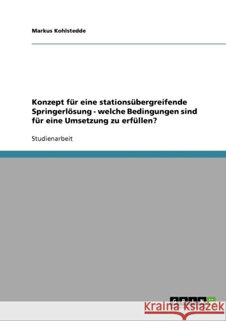 Konzept für eine stationsübergreifende Springerlösung - welche Bedingungen sind für eine Umsetzung zu erfüllen? Kohlstedde, Markus 9783638874984 Grin Verlag - książka