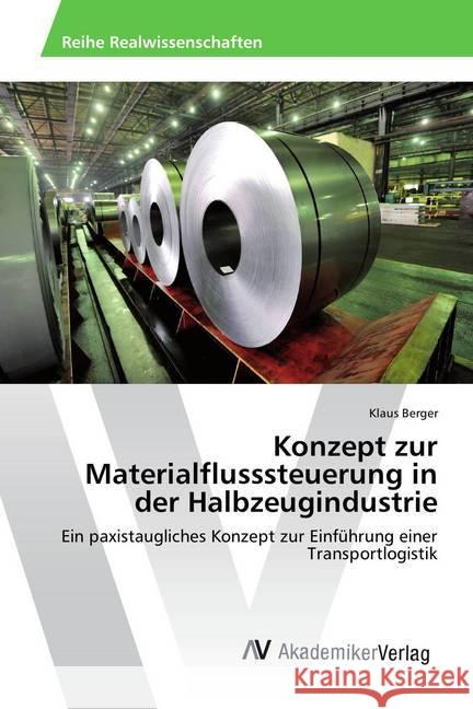 Konzept zur Materialflusssteuerung in der Halbzeugindustrie : Ein paxistaugliches Konzept zur Einführung einer Transportlogistik Berger, Klaus 9786202214223 AV Akademikerverlag - książka