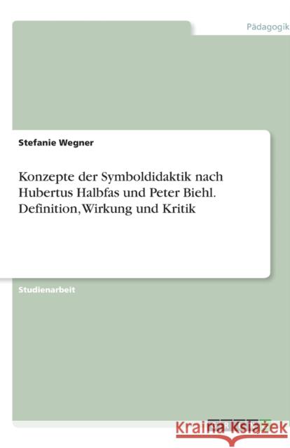 Konzepte der Symboldidaktik nach Hubertus Halbfas und Peter Biehl. Definition, Wirkung und Kritik Stefanie Wegner 9783640428649 Grin Verlag - książka