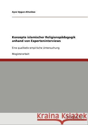 Konzepte islamischer Religionspädagogik anhand von Experteninterviews : Eine qualitativ-empirische Untersuchung Ayse Uygun-Altunbas 9783640594733 Grin Verlag - książka