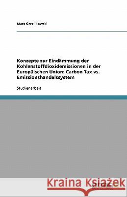 Konzepte zur Eindämmung der Kohlenstoffdioxidemissionen in der Europäischen Union: Carbon Tax vs. Emissionshandelssystem Marc Grezlikowski 9783640418398 Grin Verlag - książka