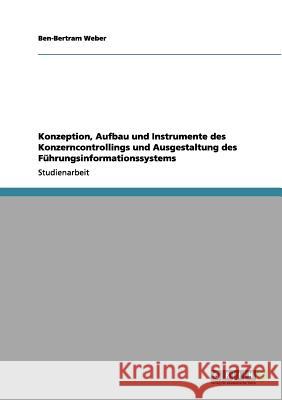 Konzeption, Aufbau und Instrumente des Konzerncontrollings und Ausgestaltung des Führungsinformationssystems Ben-Bertram Weber 9783656084945 Grin Verlag - książka
