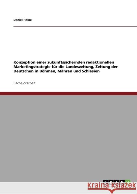 Konzeption einer zukunftssichernden redaktionellen Marketingstrategie für die Landeszeitung, Zeitung der Deutschen in Böhmen, Mähren und Schlesien Heine, Daniel 9783640463343 Grin Verlag - książka