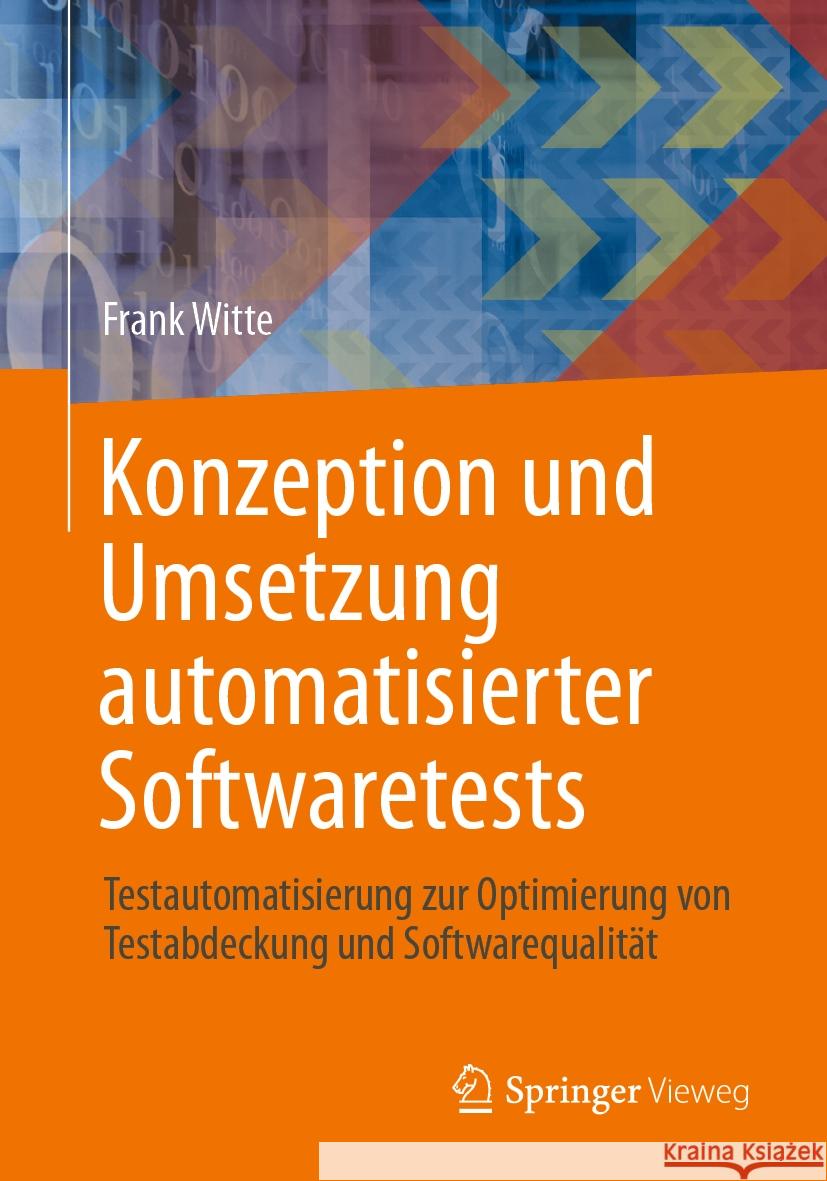 Konzeption Und Umsetzung Automatisierter Softwaretests: Testautomatisierung Zur Optimierung Von Testabdeckung Und Softwarequalit?t Frank Witte 9783658426606 Springer Vieweg - książka