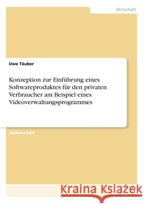 Konzeption zur Einführung eines Softwareproduktes für den privaten Verbraucher am Beispiel eines Videoverwaltungsprogrammes Täuber, Uwe 9783838635088 Diplom.de - książka
