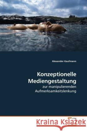 Konzeptionelle Mediengestaltung : zur manipulierenden Aufmerksamkeitslenkung Kaufmann, Alexander 9783639227543 VDM Verlag Dr. Müller - książka