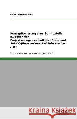 Konzeptionierung einer Schnittstelle zwischen der Projektmanagementsoftware Scitor und SAP-CO (Unterweisung Fachinformatiker / -in) Frank Leveque-Emden 9783638920049 Grin Verlag - książka