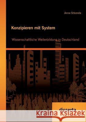 Konzipieren mit System: Wissenschaftliche Weiterbildung in Deutschland Shkonda, Anna 9783954257546 disserta - książka