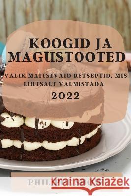 Koogid Ja Magustooted 2022: Valik Maitsevaid Retseptid, MIS Lihtsalt Valmistada Philippe Show   9781837894864 Philippe Show - książka