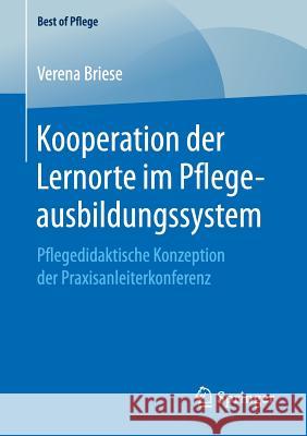 Kooperation Der Lernorte Im Pflegeausbildungssystem: Pflegedidaktische Konzeption Der Praxisanleiterkonferenz Briese, Verena 9783658208790 Springer - książka