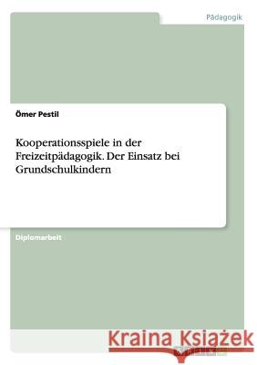 Kooperationsspiele in der Freizeitpädagogik. Der Einsatz bei Grundschulkindern Pestil, Ömer 9783668187672 Grin Verlag - książka