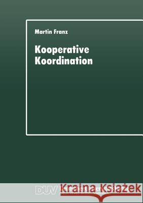 Kooperative Koordination: Eine Explorative Studie Zur Staatlichen Modernisierung Der Ländlichen Neuordnung in Bayern Franz, Martin 9783824441921 Deutscher Universitats Verlag - książka