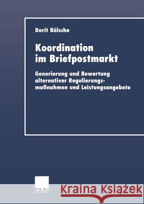 Koordination Im Briefpostmarkt: Generierung Und Bewertung Alternativer Regulierungsmaßnahmen Und Leistungsangebote Bölsche, Dorit 9783824405732 Springer - książka