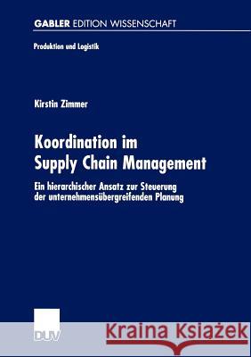 Koordination Im Supply Chain Management: Ein Hierarchischer Ansatz Zur Steuerung Der Unternehmensübergreifenden Planung Zimmer, Kirstin 9783824473960 Deutscher Universitats Verlag - książka