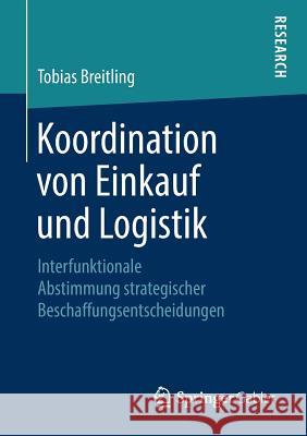 Koordination Von Einkauf Und Logistik: Interfunktionale Abstimmung Strategischer Beschaffungsentscheidungen Breitling, Tobias 9783658216740 Springer Gabler - książka